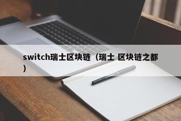 switch瑞士区块链(瑞士 区块链之都)